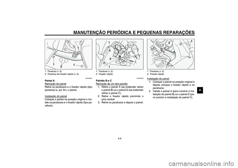YAMAHA FJR1300A 2003  Manual de utilização (in Portuguese) MANUTENÇÃO PERIÓDICA E PEQUENAS REPARAÇÕES
6-6
6
PAU04061
Painel A
Remoção do painelRetire os parafusos e o fixador rápido (tipo
parafuso) e, por fim, o painel. 
Instalação do painelColoque 