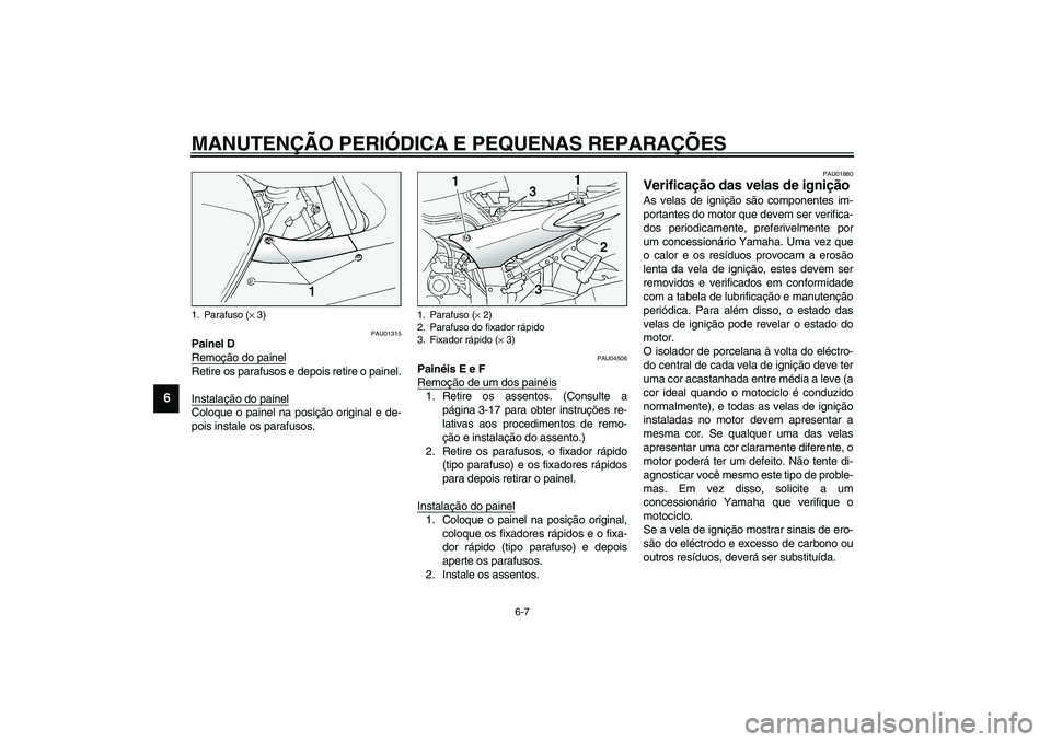 YAMAHA FJR1300A 2003 Manual de utilização (in Portuguese) MANUTENÇÃO PERIÓDICA E PEQUENAS REPARAÇÕES
6-7
6
PAU01315
Painel D
Remoção do painelRetire os parafusos e depois retire o painel.
Instalação do painelColoque o painel na posição original e YAMAHA FJR1300A 2003 Manual de utilização (in Portuguese) MANUTENÇÃO PERIÓDICA E PEQUENAS REPARAÇÕES
6-7
6
PAU01315
Painel D
Remoção do painelRetire os parafusos e depois retire o painel.
Instalação do painelColoque o painel na posição original e