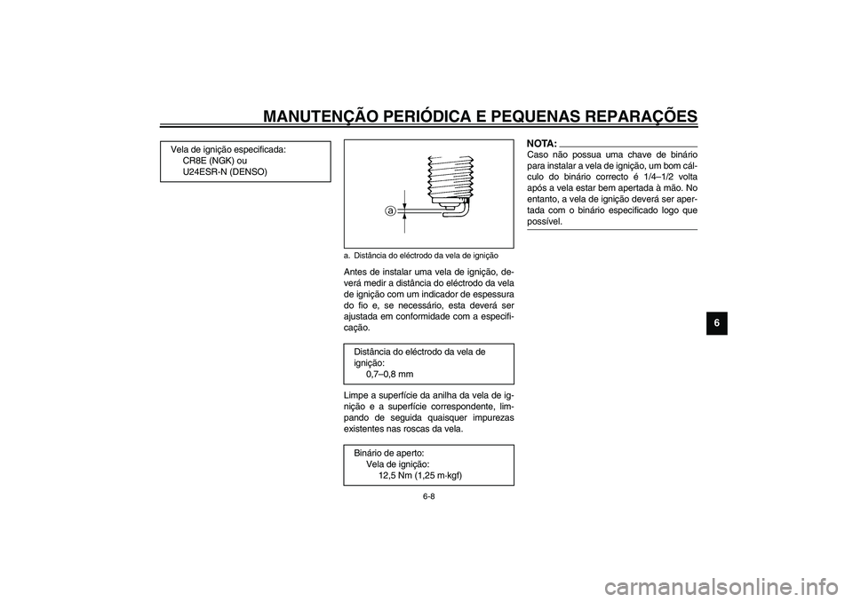 YAMAHA FJR1300A 2003  Manual de utilização (in Portuguese) MANUTENÇÃO PERIÓDICA E PEQUENAS REPARAÇÕES
6-8
6
Antes de instalar uma vela de ignição, de-
verá medir a distância do eléctrodo da vela
de ignição com um indicador de espessura
do fio e, s