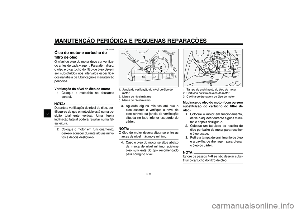 YAMAHA FJR1300A 2003 Manual de utilização (in Portuguese) MANUTENÇÃO PERIÓDICA E PEQUENAS REPARAÇÕES
6-9
6
PAU05018
Óleo do motor e cartucho do
filtro de óleo O nível de óleo do motor deve ser verifica-
do antes de cada viagem. Para além disso,
o YAMAHA FJR1300A 2003 Manual de utilização (in Portuguese) MANUTENÇÃO PERIÓDICA E PEQUENAS REPARAÇÕES
6-9
6
PAU05018
Óleo do motor e cartucho do
filtro de óleo O nível de óleo do motor deve ser verifica-
do antes de cada viagem. Para além disso,
o