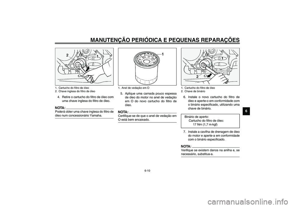 YAMAHA FJR1300A 2003  Manual de utilização (in Portuguese) MANUTENÇÃO PERIÓDICA E PEQUENAS REPARAÇÕES
6-10
6
4. Retire o cartucho do filtro de óleo com
uma chave inglesa do filtro de óleo.NOTA:_ Poderá obter uma chave inglesa do filtro de
óleo num co