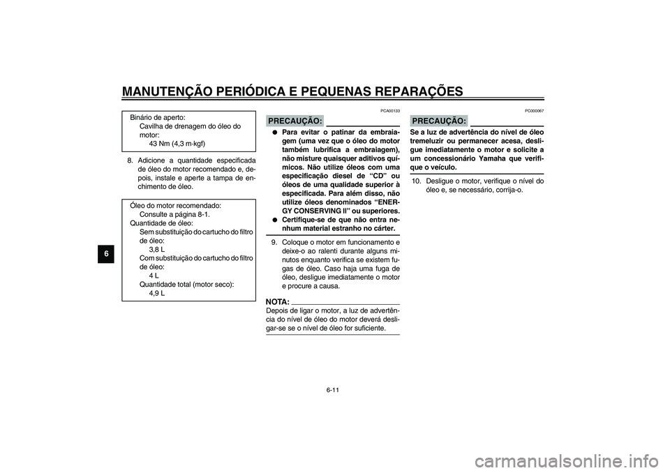 YAMAHA FJR1300A 2003 Manual de utilização (in Portuguese) MANUTENÇÃO PERIÓDICA E PEQUENAS REPARAÇÕES
6-11
6
8. Adicione a quantidade especificada
de óleo do motor recomendado e, de-
pois, instale e aperte a tampa de en-
chimento de óleo.
PCA00133
PREC YAMAHA FJR1300A 2003 Manual de utilização (in Portuguese) MANUTENÇÃO PERIÓDICA E PEQUENAS REPARAÇÕES
6-11
6
8. Adicione a quantidade especificada
de óleo do motor recomendado e, de-
pois, instale e aperte a tampa de en-
chimento de óleo.
PCA00133
PREC