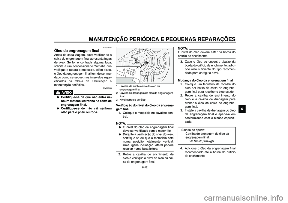 YAMAHA FJR1300A 2003 Manual de utilização (in Portuguese) MANUTENÇÃO PERIÓDICA E PEQUENAS REPARAÇÕES
6-12
6
PAU04067
Óleo da engrenagem final Antes de cada viagem, deve verificar se a
caixa de engrenagem final apresenta fugas
de óleo. Se for encontrad YAMAHA FJR1300A 2003 Manual de utilização (in Portuguese) MANUTENÇÃO PERIÓDICA E PEQUENAS REPARAÇÕES
6-12
6
PAU04067
Óleo da engrenagem final Antes de cada viagem, deve verificar se a
caixa de engrenagem final apresenta fugas
de óleo. Se for encontrad