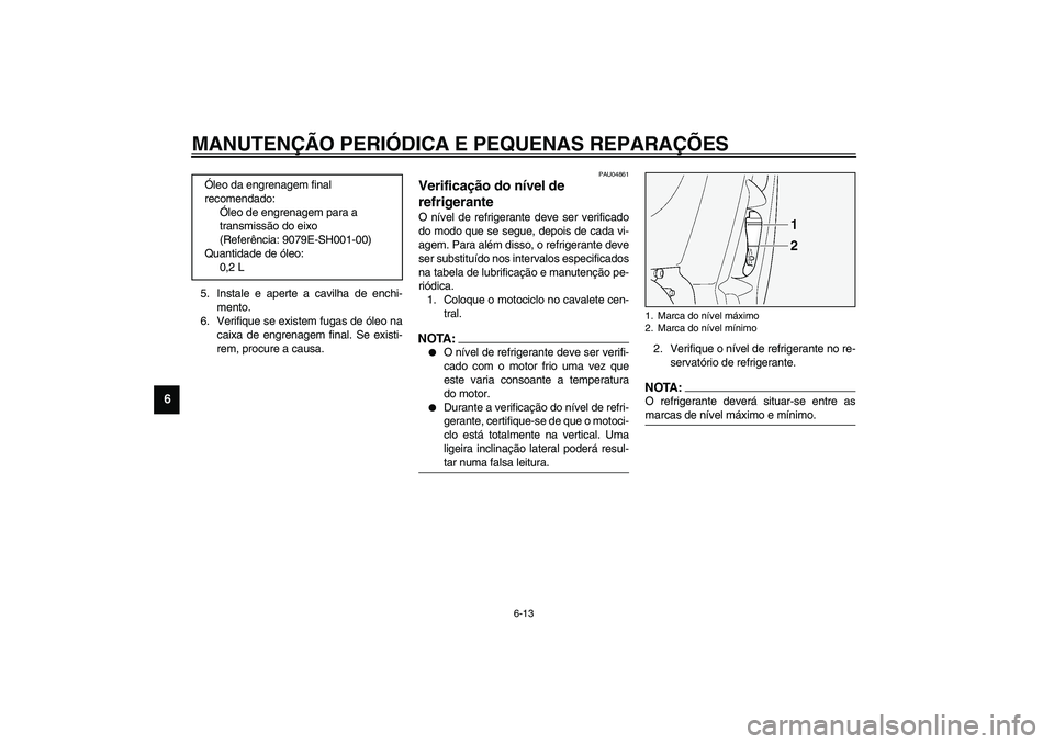 YAMAHA FJR1300A 2003 Manual de utilização (in Portuguese) MANUTENÇÃO PERIÓDICA E PEQUENAS REPARAÇÕES
6-13
6
5. Instale e aperte a cavilha de enchi-
mento.
6. Verifique se existem fugas de óleo na
caixa de engrenagem final. Se existi-
rem, procure a cau YAMAHA FJR1300A 2003 Manual de utilização (in Portuguese) MANUTENÇÃO PERIÓDICA E PEQUENAS REPARAÇÕES
6-13
6
5. Instale e aperte a cavilha de enchi-
mento.
6. Verifique se existem fugas de óleo na
caixa de engrenagem final. Se existi-
rem, procure a cau
