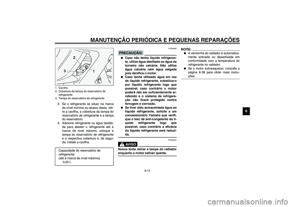 YAMAHA FJR1300A 2003 Manual de utilização (in Portuguese) MANUTENÇÃO PERIÓDICA E PEQUENAS REPARAÇÕES
6-14
6
3. Se o refrigerante se situar na marca
de nível mínimo ou abaixo desta, reti-
re a cavilha, a cobertura da tampa do
reservatório de refrigera YAMAHA FJR1300A 2003 Manual de utilização (in Portuguese) MANUTENÇÃO PERIÓDICA E PEQUENAS REPARAÇÕES
6-14
6
3. Se o refrigerante se situar na marca
de nível mínimo ou abaixo desta, reti-
re a cavilha, a cobertura da tampa do
reservatório de refrigera