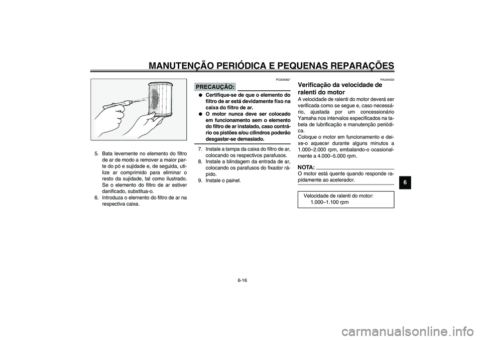 YAMAHA FJR1300A 2003 Manual de utilização (in Portuguese) MANUTENÇÃO PERIÓDICA E PEQUENAS REPARAÇÕES
6-16
6
5. Bata levemente no elemento do filtro
de ar de modo a remover a maior par-
te do pó e sujidade e, de seguida, uti-
lize ar comprimido para eli YAMAHA FJR1300A 2003 Manual de utilização (in Portuguese) MANUTENÇÃO PERIÓDICA E PEQUENAS REPARAÇÕES
6-16
6
5. Bata levemente no elemento do filtro
de ar de modo a remover a maior par-
te do pó e sujidade e, de seguida, uti-
lize ar comprimido para eli