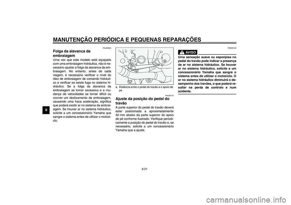 YAMAHA FJR1300A 2003 Manual de utilização (in Portuguese) MANUTENÇÃO PERIÓDICA E PEQUENAS REPARAÇÕES
6-21
6
PAU00695
Folga da alavanca da
embraiagem Uma vez que este modelo está equipado
com uma embraiagem hidráulica, não é ne-
cessário ajustar a YAMAHA FJR1300A 2003 Manual de utilização (in Portuguese) MANUTENÇÃO PERIÓDICA E PEQUENAS REPARAÇÕES
6-21
6
PAU00695
Folga da alavanca da
embraiagem Uma vez que este modelo está equipado
com uma embraiagem hidráulica, não é ne-
cessário ajustar a