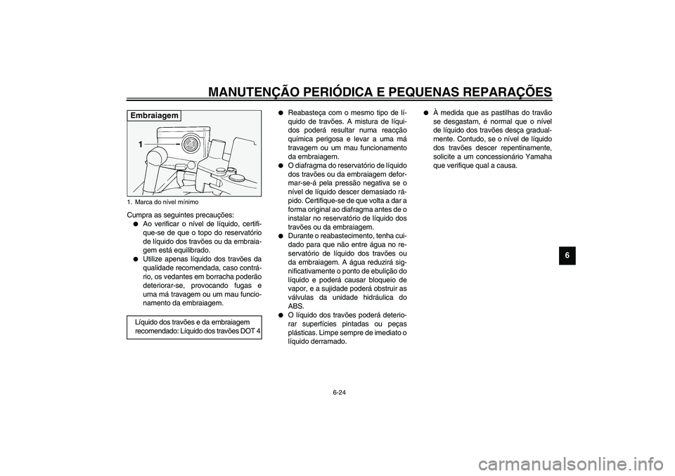 YAMAHA FJR1300A 2003 Manual de utilização (in Portuguese) MANUTENÇÃO PERIÓDICA E PEQUENAS REPARAÇÕES
6-24
6
Cumpra as seguintes precauções:
Ao verificar o nível de líquido, certifi-
que-se de que o topo do reservatório
de líquido dos travões ou YAMAHA FJR1300A 2003 Manual de utilização (in Portuguese) MANUTENÇÃO PERIÓDICA E PEQUENAS REPARAÇÕES
6-24
6
Cumpra as seguintes precauções:
Ao verificar o nível de líquido, certifi-
que-se de que o topo do reservatório
de líquido dos travões ou
