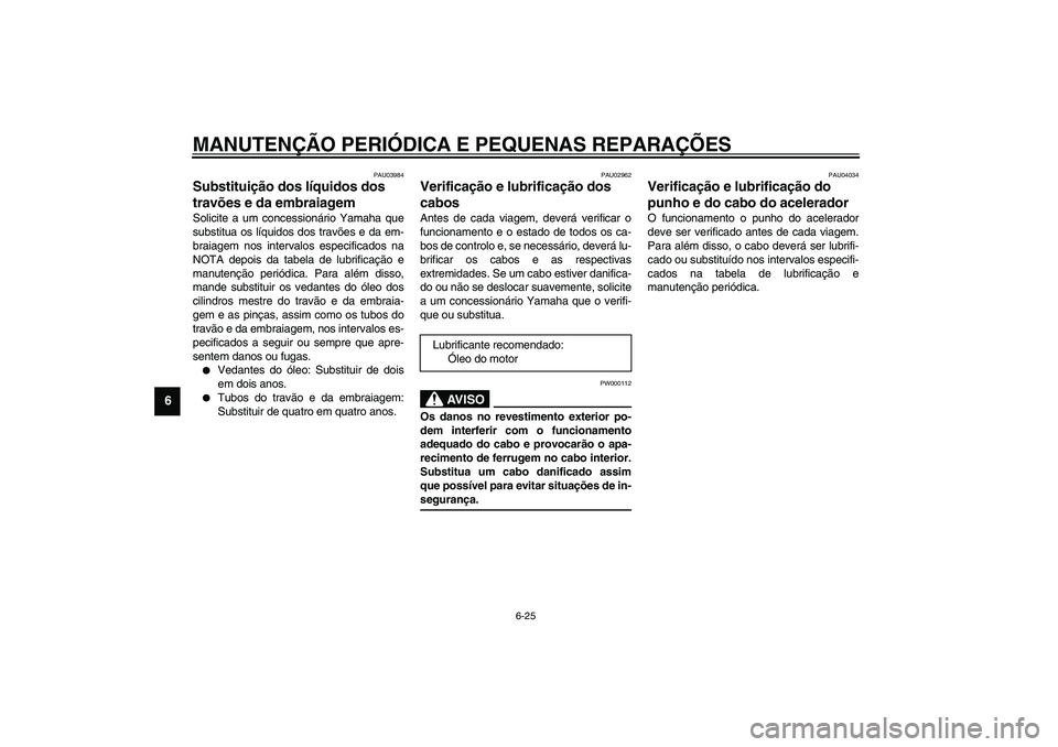 YAMAHA FJR1300A 2003 Manual de utilização (in Portuguese) MANUTENÇÃO PERIÓDICA E PEQUENAS REPARAÇÕES
6-25
6
PAU03984
Substituição dos líquidos dos
travões e da embraiagem Solicite a um concessionário Yamaha que
substitua os líquidos dos travões YAMAHA FJR1300A 2003 Manual de utilização (in Portuguese) MANUTENÇÃO PERIÓDICA E PEQUENAS REPARAÇÕES
6-25
6
PAU03984
Substituição dos líquidos dos
travões e da embraiagem Solicite a um concessionário Yamaha que
substitua os líquidos dos travões