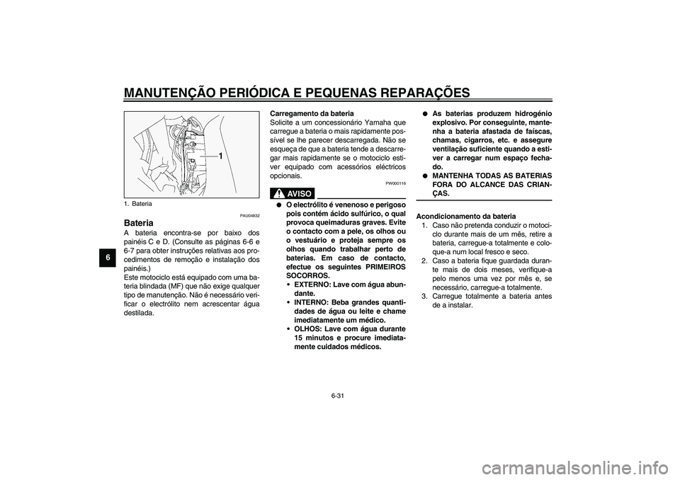 YAMAHA FJR1300A 2003 Manual de utilização (in Portuguese) MANUTENÇÃO PERIÓDICA E PEQUENAS REPARAÇÕES
6-31
6
PAU04832
Bateria A bateria encontra-se por baixo dos
painéis C e D. (Consulte as páginas 6-6 e
6-7 para obter instruções relativas aos pro-
c YAMAHA FJR1300A 2003 Manual de utilização (in Portuguese) MANUTENÇÃO PERIÓDICA E PEQUENAS REPARAÇÕES
6-31
6
PAU04832
Bateria A bateria encontra-se por baixo dos
painéis C e D. (Consulte as páginas 6-6 e
6-7 para obter instruções relativas aos pro-
c