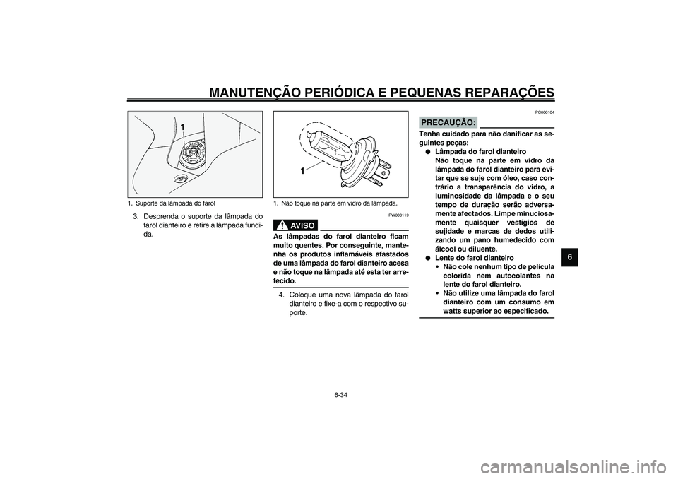 YAMAHA FJR1300A 2003 Manual de utilização (in Portuguese) MANUTENÇÃO PERIÓDICA E PEQUENAS REPARAÇÕES
6-34
6
3. Desprenda o suporte da lâmpada do
farol dianteiro e retire a lâmpada fundi-
da.
PW000119
AV I S O
_ As lâmpadas do farol dianteiro ficam
mu YAMAHA FJR1300A 2003 Manual de utilização (in Portuguese) MANUTENÇÃO PERIÓDICA E PEQUENAS REPARAÇÕES
6-34
6
3. Desprenda o suporte da lâmpada do
farol dianteiro e retire a lâmpada fundi-
da.
PW000119
AV I S O
_ As lâmpadas do farol dianteiro ficam
mu