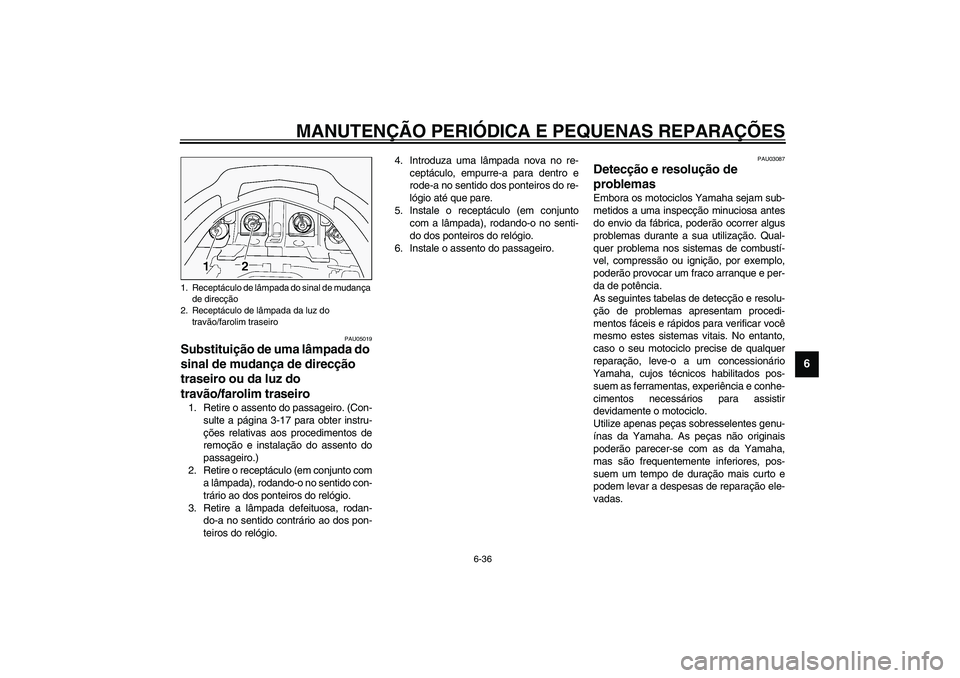 YAMAHA FJR1300A 2003 Manual de utilização (in Portuguese) MANUTENÇÃO PERIÓDICA E PEQUENAS REPARAÇÕES
6-36
6
PAU05019
Substituição de uma lâmpada do
sinal de mudança de direcção
traseiro ou da luz do
travão/farolim traseiro 1. Retire o assento YAMAHA FJR1300A 2003 Manual de utilização (in Portuguese) MANUTENÇÃO PERIÓDICA E PEQUENAS REPARAÇÕES
6-36
6
PAU05019
Substituição de uma lâmpada do
sinal de mudança de direcção
traseiro ou da luz do
travão/farolim traseiro 1. Retire o assento