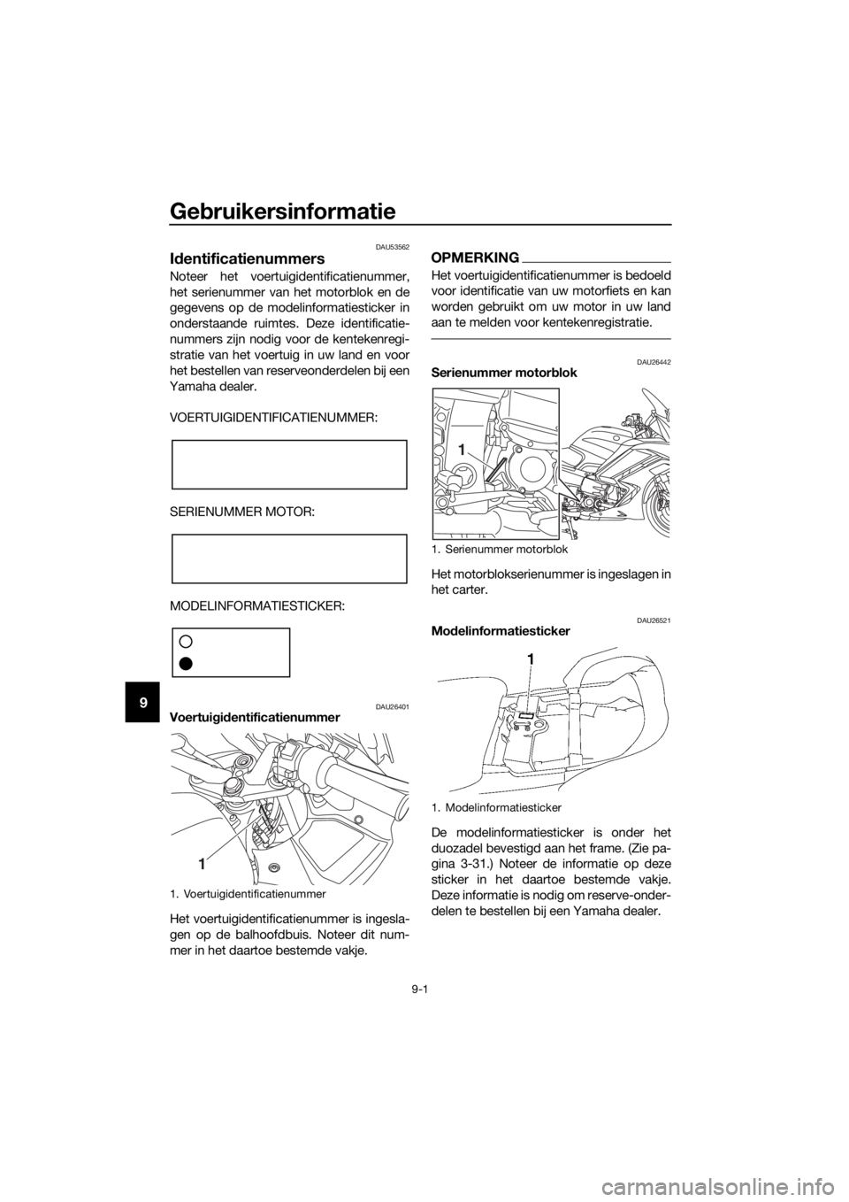 YAMAHA FJR1300AE 2020 Betriebsanleitungen (in German) Gebruikersinformatie
9-1
9
DAU53562
Id entificatienummers
Noteer het voertuigidentificatienummer,
het serienummer van het motorblok en de
gegevens op de modelinformatiesticker in
onderstaande ruimtes. YAMAHA FJR1300AE 2020 Betriebsanleitungen (in German) Gebruikersinformatie
9-1
9
DAU53562
Id entificatienummers
Noteer het voertuigidentificatienummer,
het serienummer van het motorblok en de
gegevens op de modelinformatiesticker in
onderstaande ruimtes.