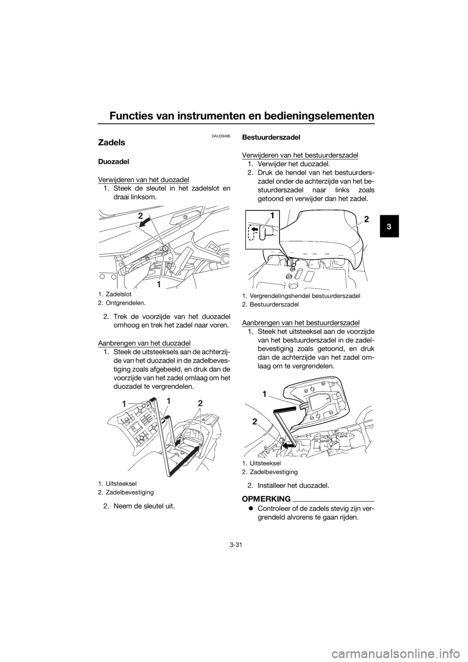 YAMAHA FJR1300AE 2020 Betriebsanleitungen (in German) Functies van instrumenten en bed ienin gselementen
3-31
3
DAU39496
Za dels
Duoza del
Verwijderen van het duozadel
1. Steek de sleutel in het zadelslot en draai linksom.
2. Trek de voorzijde van het du YAMAHA FJR1300AE 2020 Betriebsanleitungen (in German) Functies van instrumenten en bed ienin gselementen
3-31
3
DAU39496
Za dels
Duoza del
Verwijderen van het duozadel
1. Steek de sleutel in het zadelslot en draai linksom.
2. Trek de voorzijde van het du