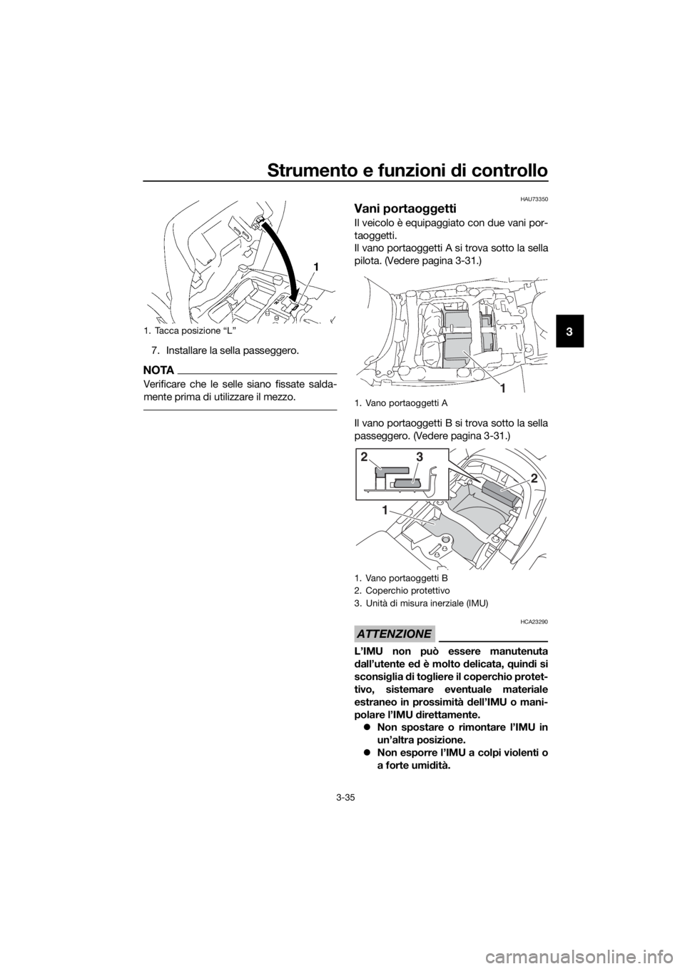 YAMAHA FJR1300AE 2020  Manuale duso (in Italian) Strumento e funzioni di controllo
3-35
3
7. Installare la sella passeggero.
NOTA
Verificare che le selle siano fissate salda-
mente prima di utilizzare il mezzo.
HAU73350
Vani portaoggetti
Il veicolo 