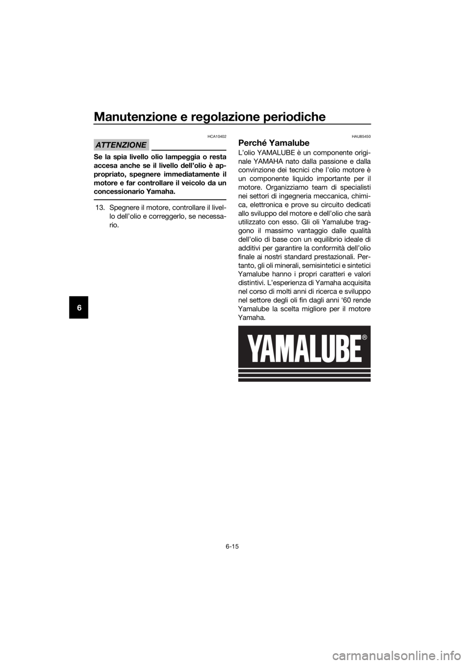 YAMAHA FJR1300AE 2020  Manuale duso (in Italian) Manutenzione e regolazione perio diche
6-15
6
ATTENZIONE
HCA10402
Se la spia livello olio lampe ggia o resta
accesa anche se il livello  dell’olio è ap-
propriato, spe gnere imme diatamente il
moto