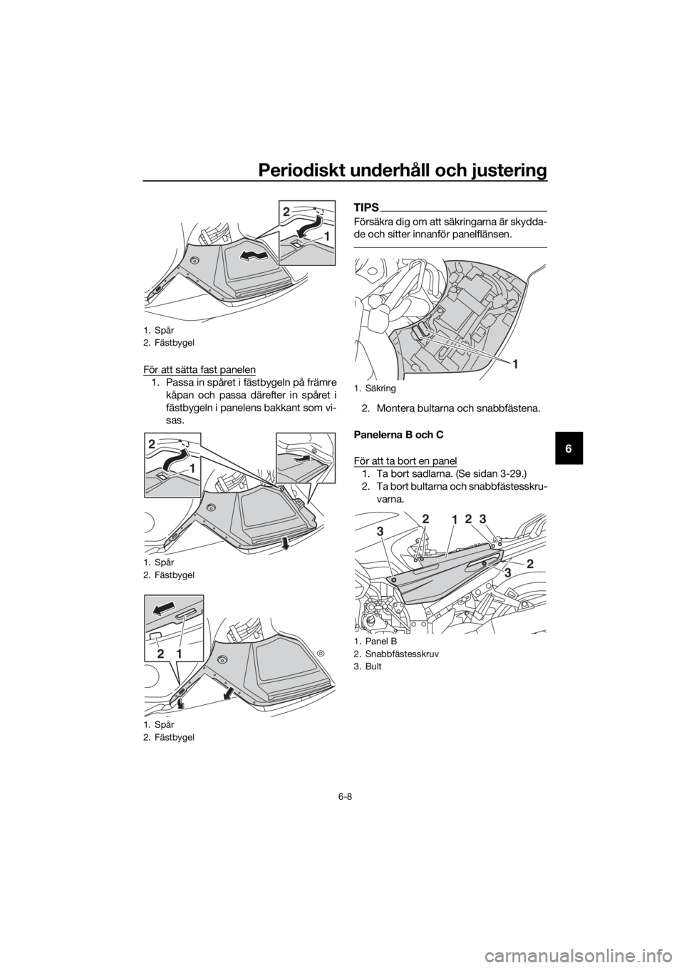 YAMAHA FJR1300AE 2020  Bruksanvisningar (in Swedish) Periodiskt un derhåll och justerin g
6-8
6
För att sätta fast panelen
1. Passa in spåret i fästbygeln på främre
kåpan och passa därefter in spåret i
fästbygeln i panelens bakkant som vi-
sa