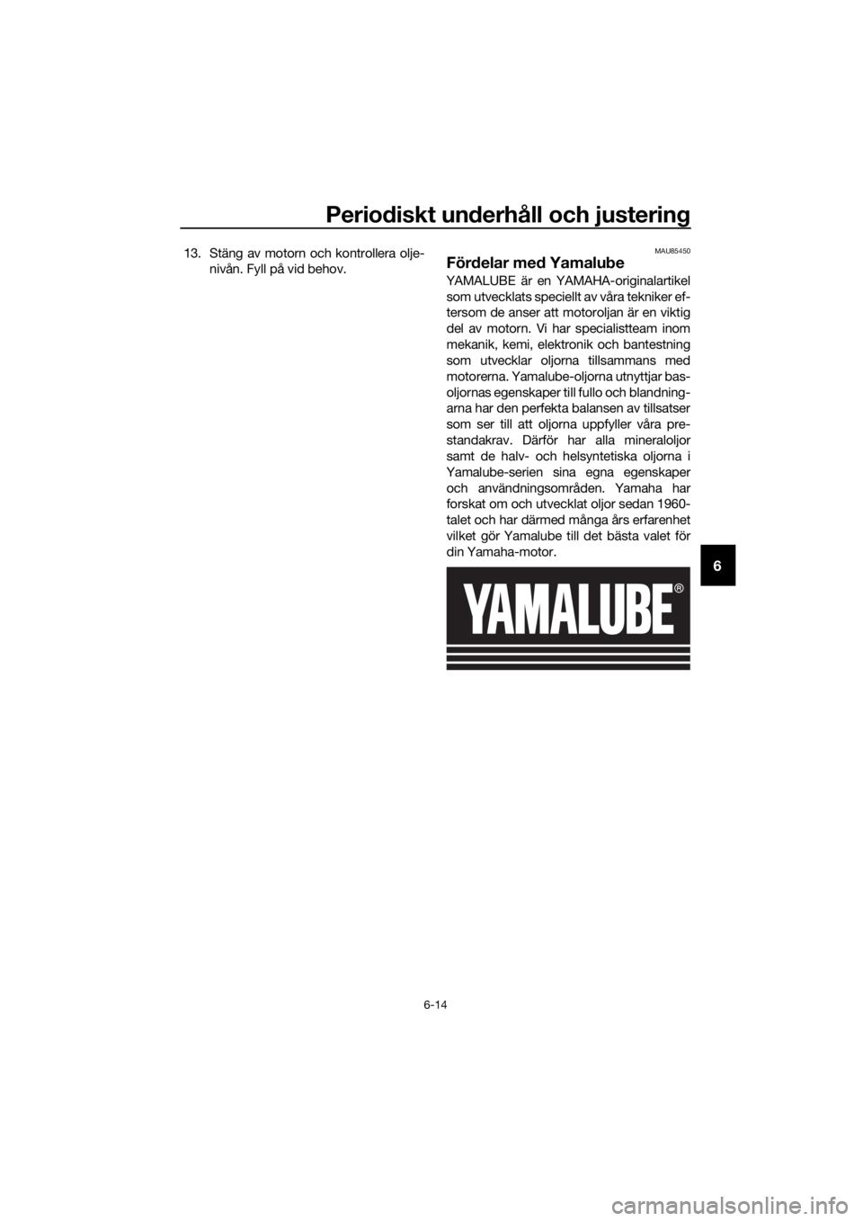 YAMAHA FJR1300AE 2020  Bruksanvisningar (in Swedish) Periodiskt un derhåll och justerin g
6-14
6
13. Stäng av motorn och kontrollera olje-
nivån. Fyll på vid behov.MAU85450
Fördelar me d Yamalu be
YAMALUBE är en YAMAHA-originalartikel
som utveckla