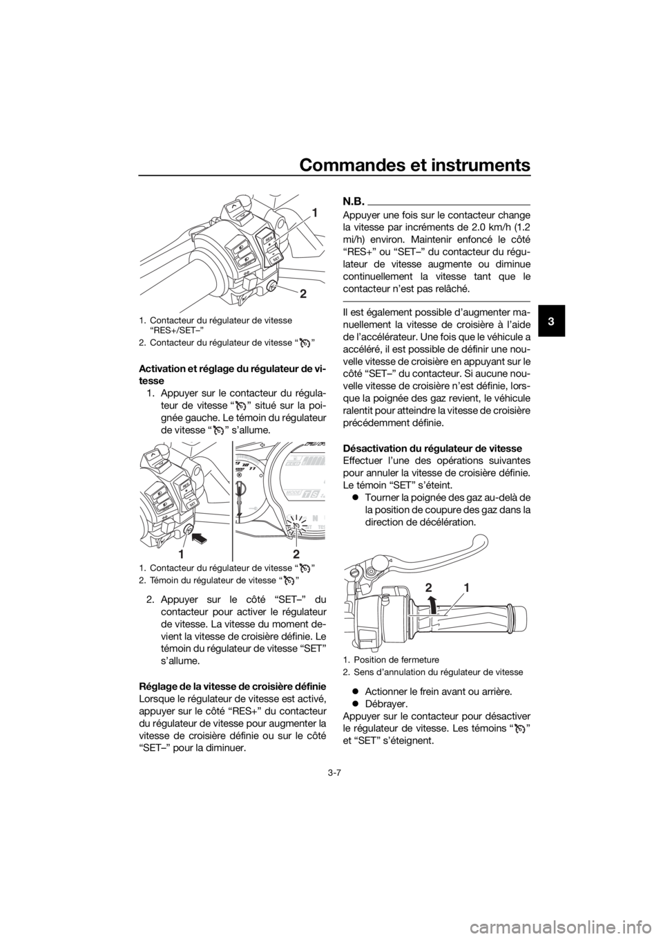YAMAHA FJR1300AE 2018  Notices Demploi (in French) Commandes et instruments
3-7
3
Activation et réglage  du régulateur  de vi-
tesse
1. Appuyer sur le contacteur du régula- teur de vitesse “ ” situé sur la poi-
gnée gauche. Le témoin du rég