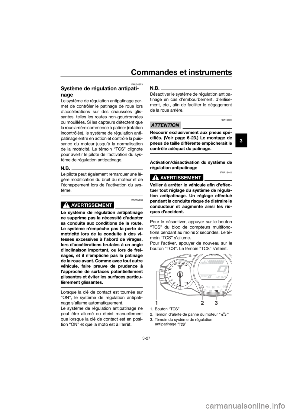 YAMAHA FJR1300AE 2018  Notices Demploi (in French) Commandes et instruments
3-27
3
FAU54273
Système  de régulation antipati-
nage
Le système de régulation antipatinage per-
met de contrôler le patinage de roue lors
d’accélérations sur des cha