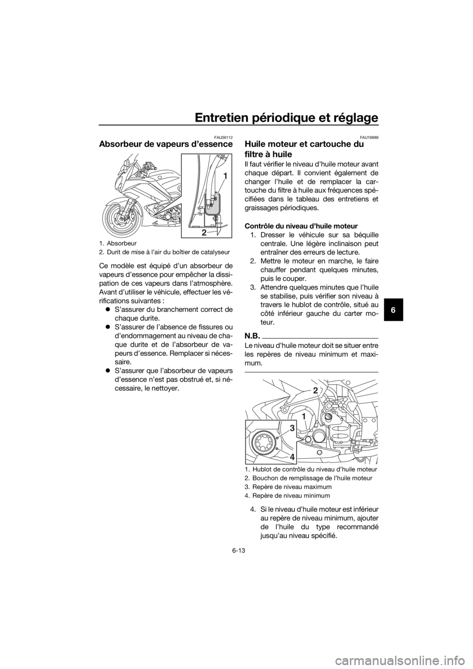YAMAHA FJR1300AE 2018  Notices Demploi (in French) Entretien périodique et réglage
6-13
6
FAU36112
Absorbeur de vapeurs d ’essence
Ce modèle est équipé d’un absorbeur de
vapeurs d’essence pour empêcher la dissi-
pation de ces vapeurs dans 