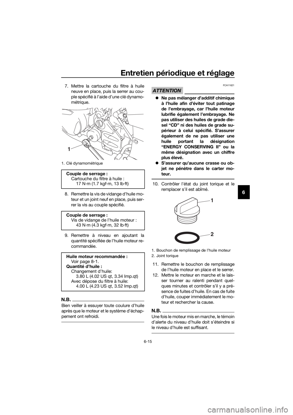 YAMAHA FJR1300AE 2018  Notices Demploi (in French) Entretien périodique et réglage
6-15
6
7. Mettre la cartouche du filtre à huile
neuve en place, puis la serrer au cou-
ple spécifié à l’aide d’une clé dynamo-
métrique.
8. Remettre la vis 