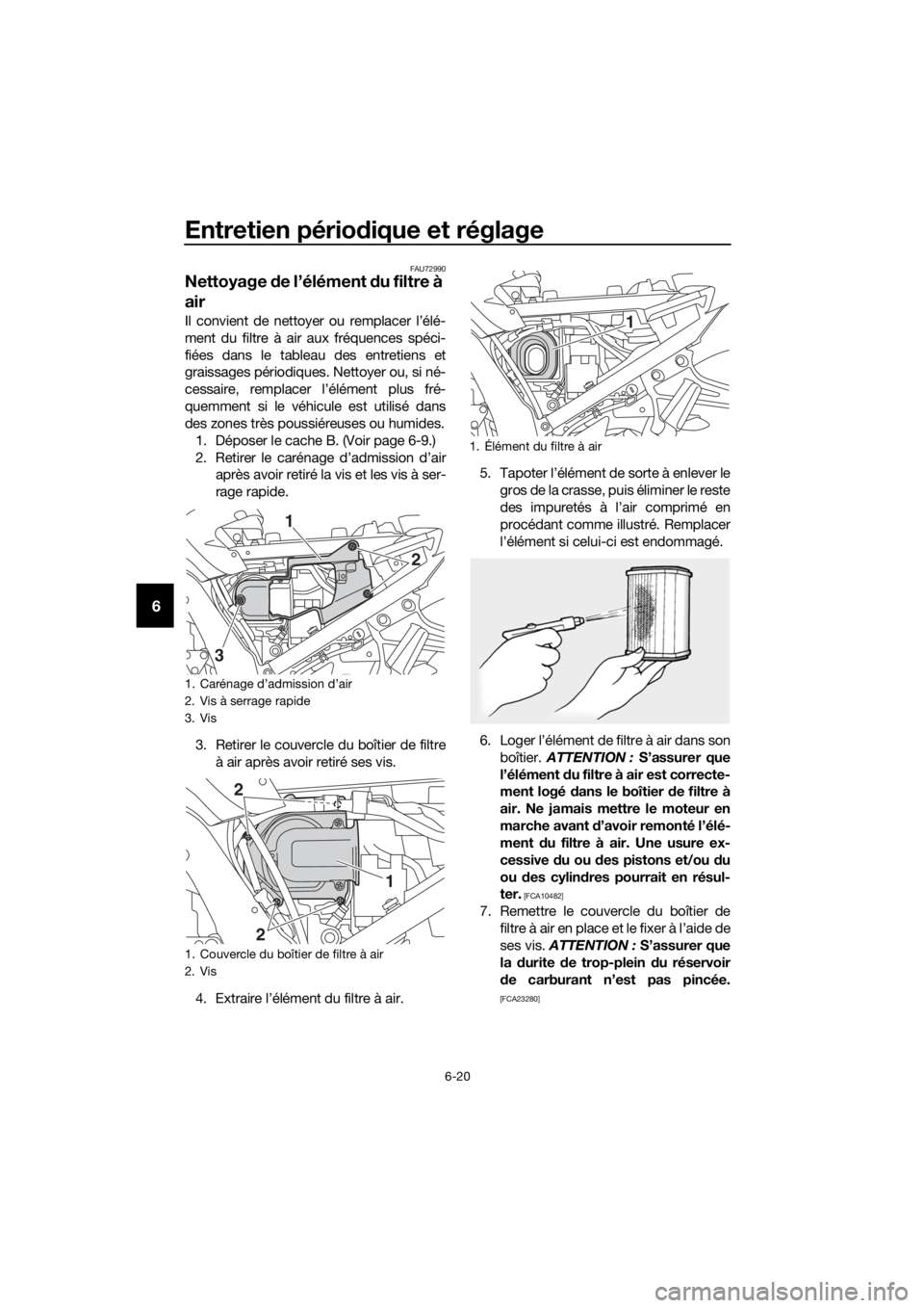 YAMAHA FJR1300AE 2018  Notices Demploi (in French) Entretien périodique et réglage
6-20
6
FAU72990
Nettoyage  de l’élément d u filtre à 
air
Il convient de nettoyer ou remplacer l’élé-
ment du filtre à air aux fréquences spéci-
fiées da