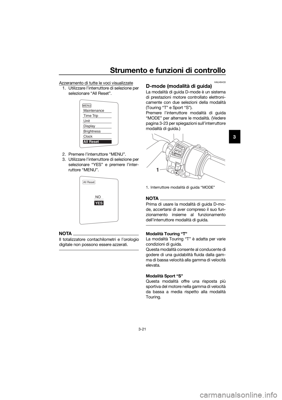 YAMAHA FJR1300AE 2018 Manuale duso (in Italian) Strumento e funzioni di controllo
3-21
3
Azzeramento di tutte le voci visualizzate
1. Utilizzare l’interruttore di selezione per
selezionare “All Reset”.
2. Premere l’interruttore “MENU”.
YAMAHA FJR1300AE 2018 Manuale duso (in Italian) Strumento e funzioni di controllo
3-21
3
Azzeramento di tutte le voci visualizzate
1. Utilizzare l’interruttore di selezione per
selezionare “All Reset”.
2. Premere l’interruttore “MENU”.