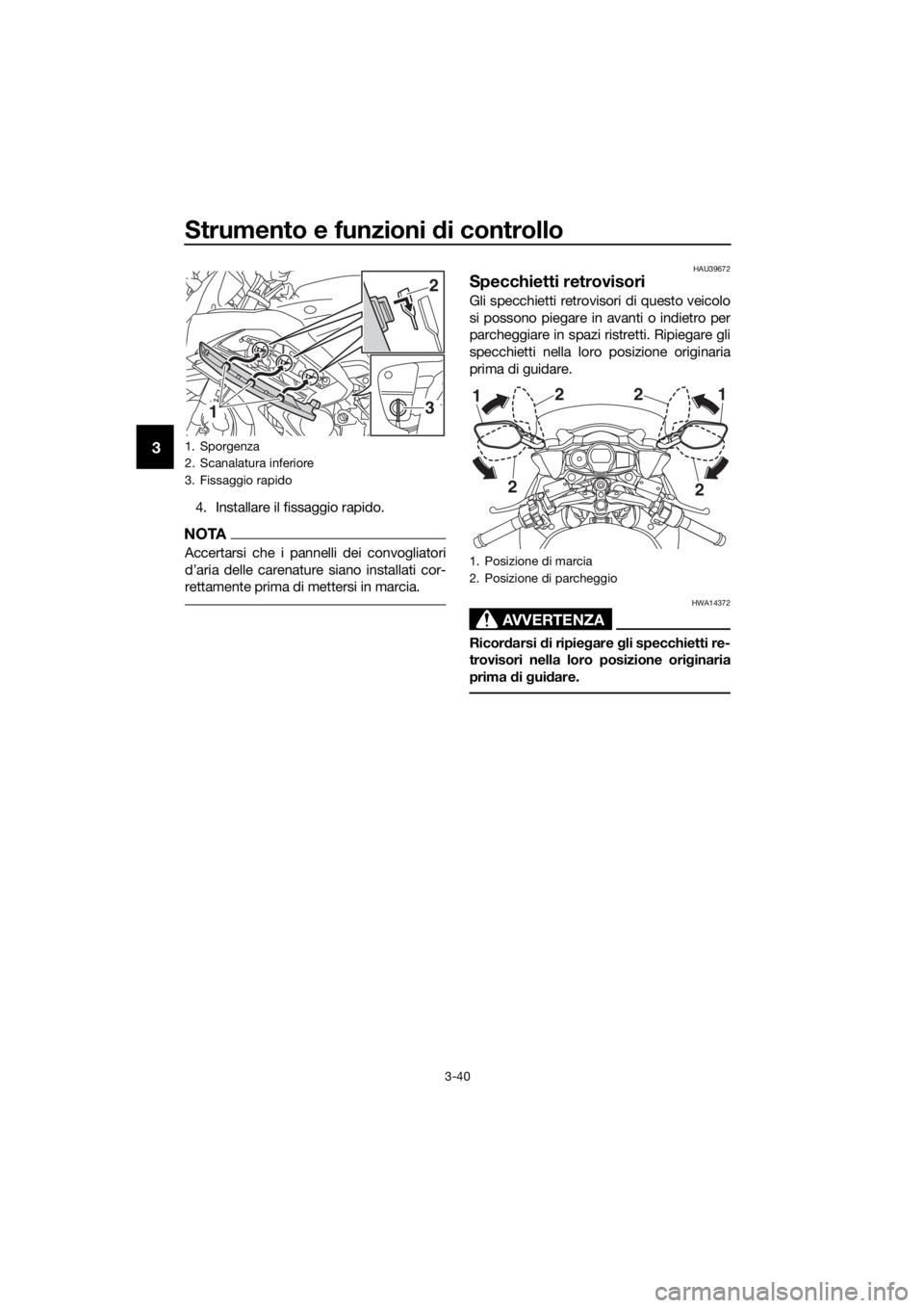 YAMAHA FJR1300AE 2018  Manuale duso (in Italian) Strumento e funzioni di controllo
3-40
3
4. Installare il fissaggio rapido.
NOTA
Accertarsi che i pannelli dei convogliatori
d’aria delle carenature siano installati cor-
rettamente prima di metters