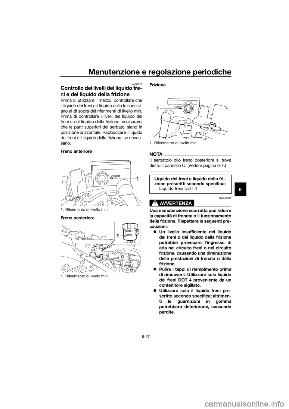 YAMAHA FJR1300AE 2018  Manuale duso (in Italian) Manutenzione e regolazione perio diche
6-27
6
HAU40272
Controllo  dei livelli  del li qui do fre-
ni e  del li qui do  della frizione
Prima di utilizzare il mezzo, controllare che
il liquido dei freni