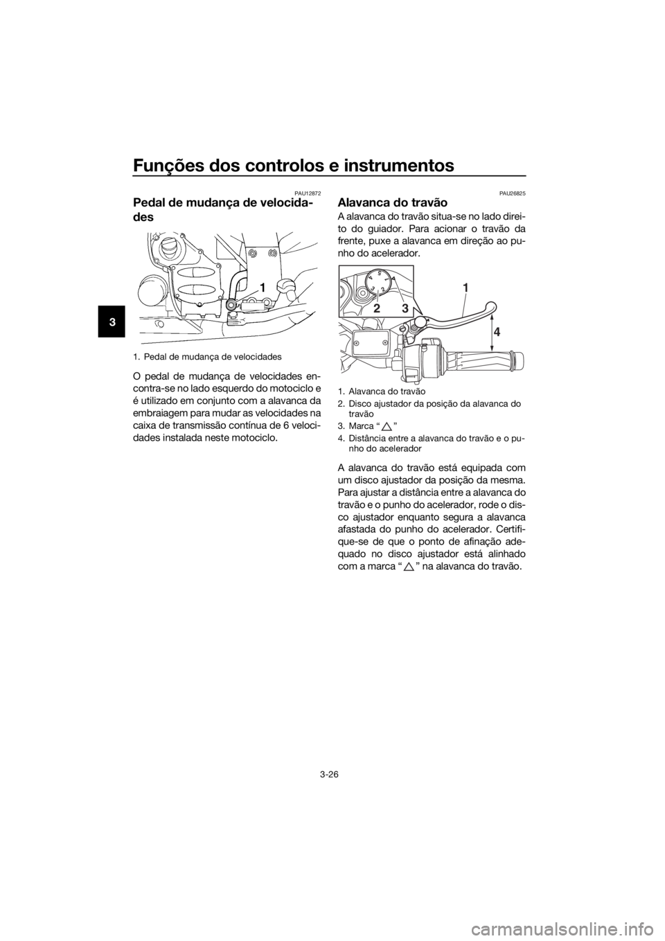 YAMAHA FJR1300AE 2018 Manual de utilização (in Portuguese) Funções dos controlos e instrumentos
3-26
3
PAU12872
Pe dal de mu dança de veloci da-
d es
O pedal de mudança de velocidades en-
contra-se no lado esquerdo do motociclo e
é utilizado em conjunt YAMAHA FJR1300AE 2018 Manual de utilização (in Portuguese) Funções dos controlos e instrumentos
3-26
3
PAU12872
Pe dal de mu dança de veloci da-
d es
O pedal de mudança de velocidades en-
contra-se no lado esquerdo do motociclo e
é utilizado em conjunt