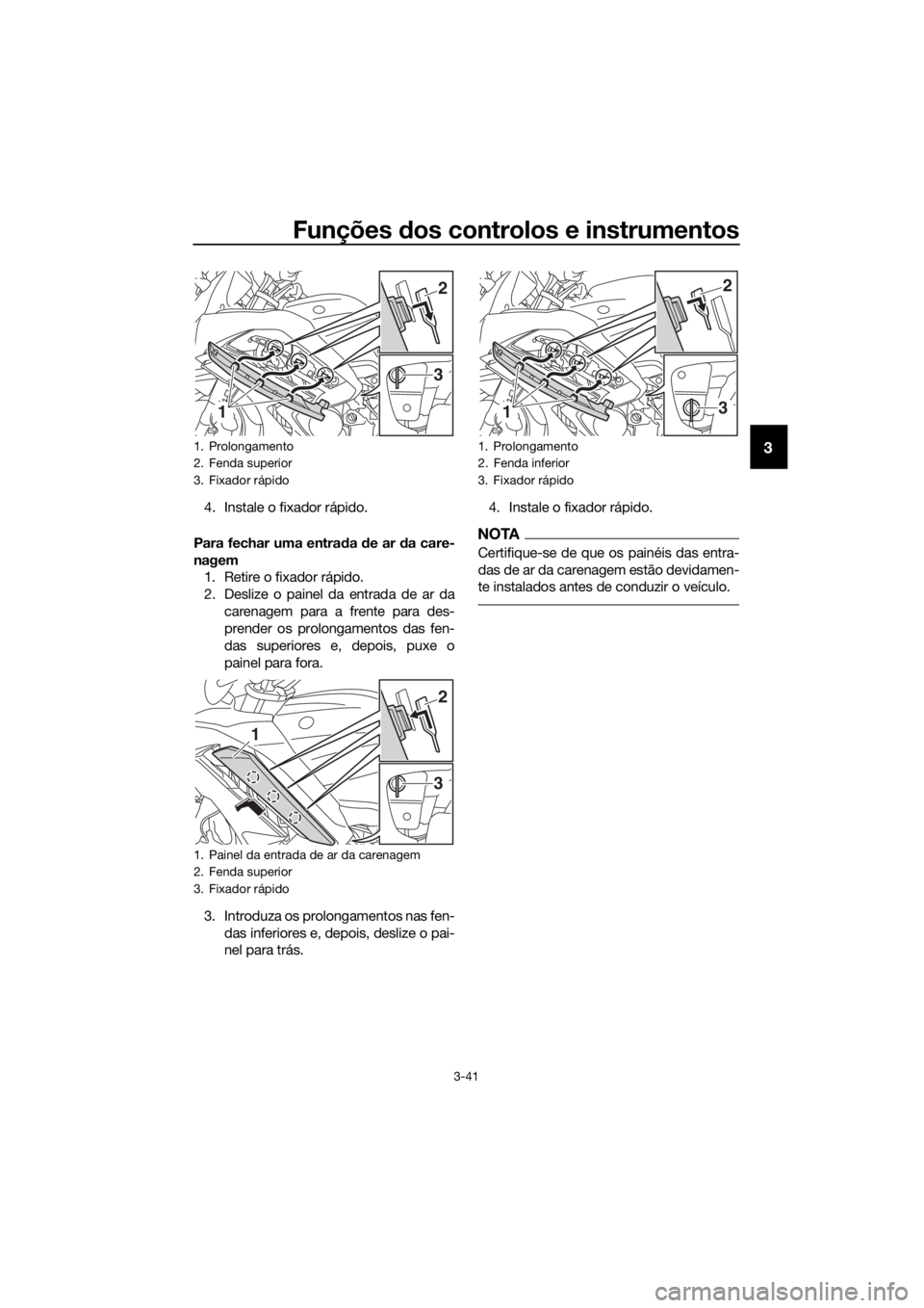 YAMAHA FJR1300AE 2018  Manual de utilização (in Portuguese) Funções dos controlos e instrumentos
3-41
3
4. Instale o fixador rápido.
Para fechar uma entra da  de ar d a care-
nagem 1. Retire o fixador rápido.
2. Deslize o painel da entrada de ar da
carenag