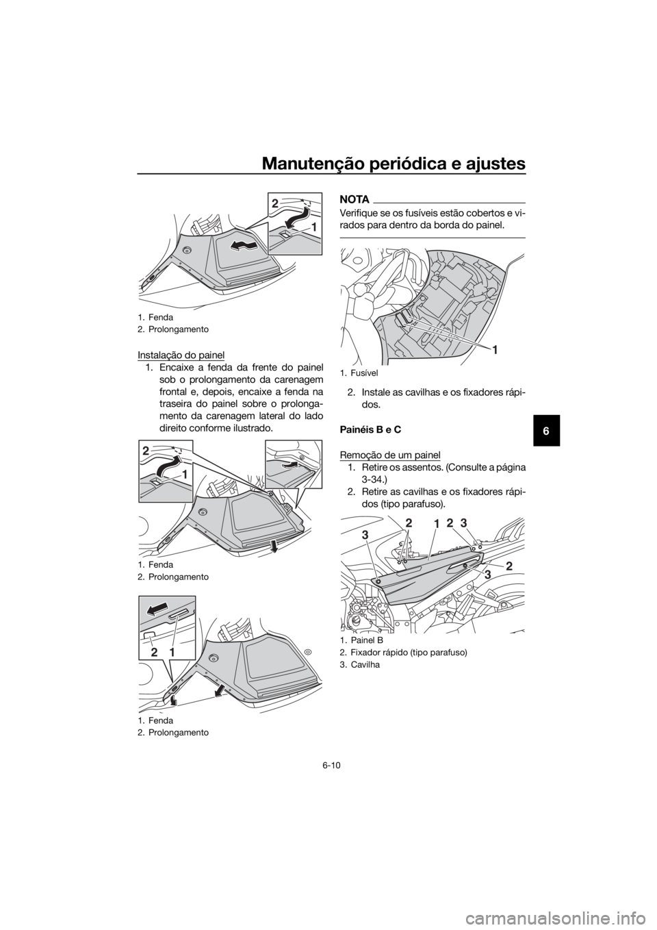 YAMAHA FJR1300AE 2018  Manual de utilização (in Portuguese) Manutenção periódica e ajustes
6-10
6
Instalação do painel
1. Encaixe a fenda da frente do painel
sob o prolongamento da carenagem
frontal e, depois, encaixe a fenda na
traseira do painel sobre o