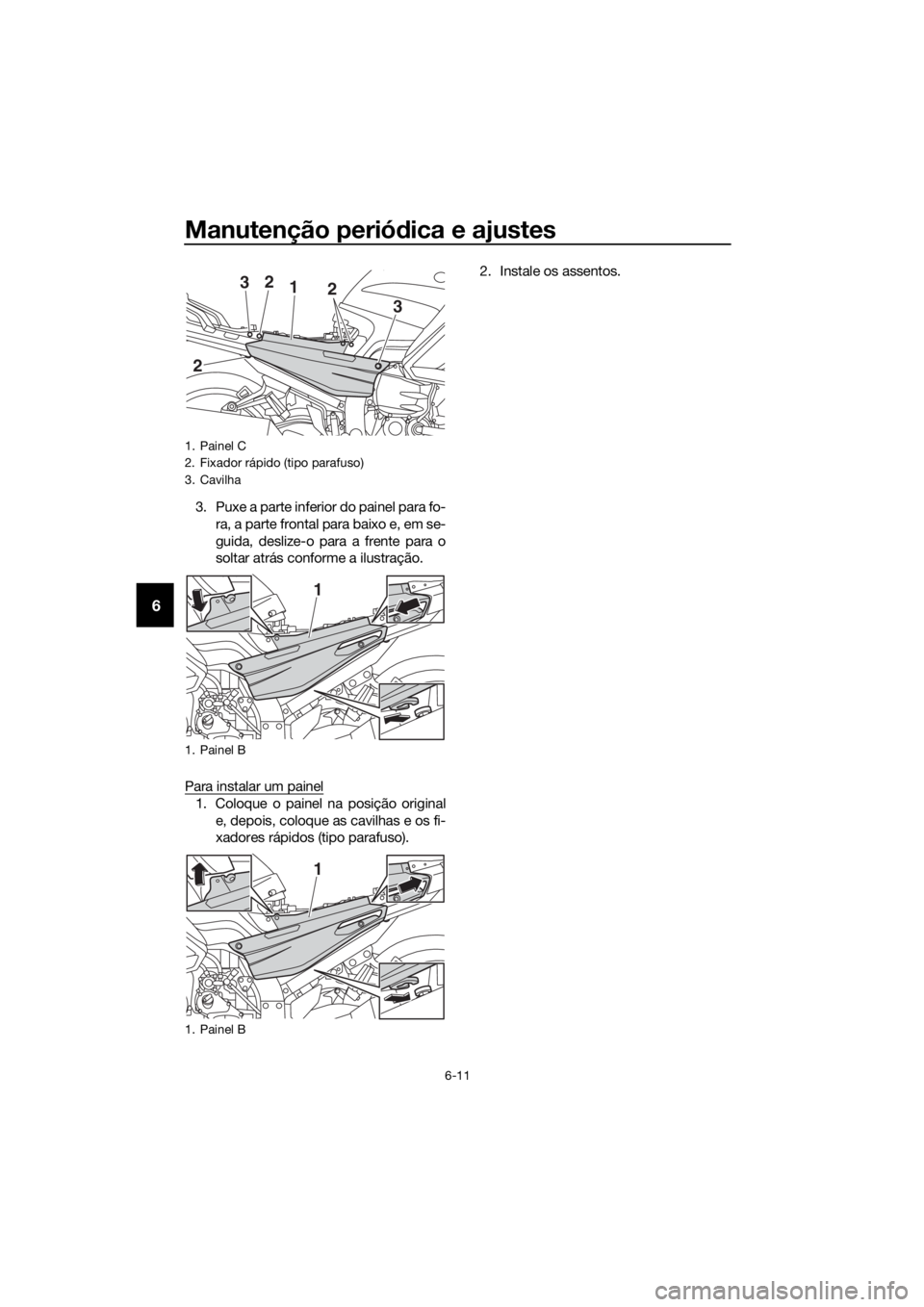 YAMAHA FJR1300AE 2018  Manual de utilização (in Portuguese) Manutenção periódica e ajustes
6-11
6
3. Puxe a parte inferior do painel para fo-
ra, a parte frontal para baixo e, em se-
guida, deslize-o para a frente para o
soltar atrás conforme a ilustraçã