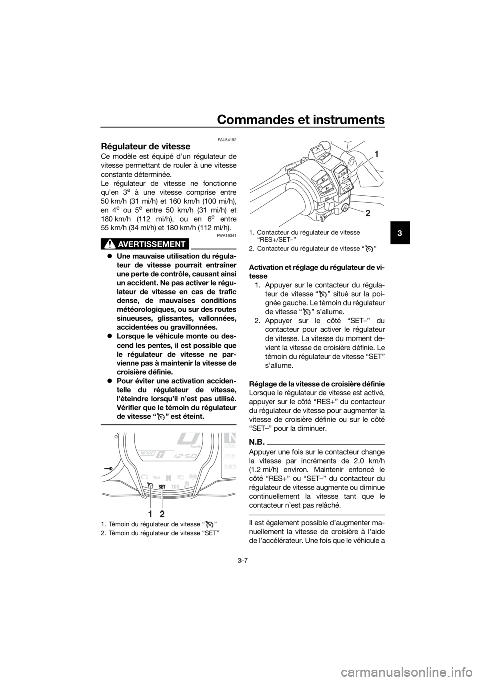 YAMAHA FJR1300AE 2016 Notices Demploi (in French) Commandes et instruments
3-7
3
FAU54192
Régulateur de vitesse
Ce modèle est équipé d’un régulateur de
vitesse permettant de rouler à une vitesse
constante déterminée.
Le régulateur de vite YAMAHA FJR1300AE 2016 Notices Demploi (in French) Commandes et instruments
3-7
3
FAU54192
Régulateur de vitesse
Ce modèle est équipé d’un régulateur de
vitesse permettant de rouler à une vitesse
constante déterminée.
Le régulateur de vite