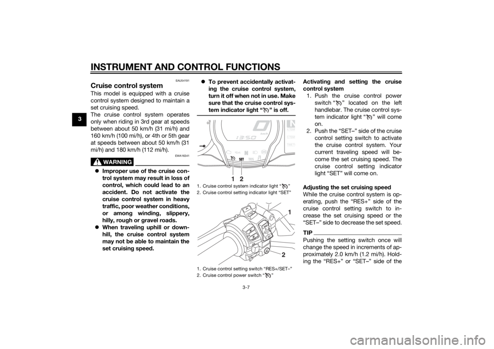 YAMAHA FJR1300AE 2015  Owners Manual INSTRUMENT AND CONTROL FUNCTIONS
3-7
3
EAU54191
Cruise control systemThis model is equipped with a cruise
control system designed to maintain a
set cruising speed.
The cruise control system operates
o