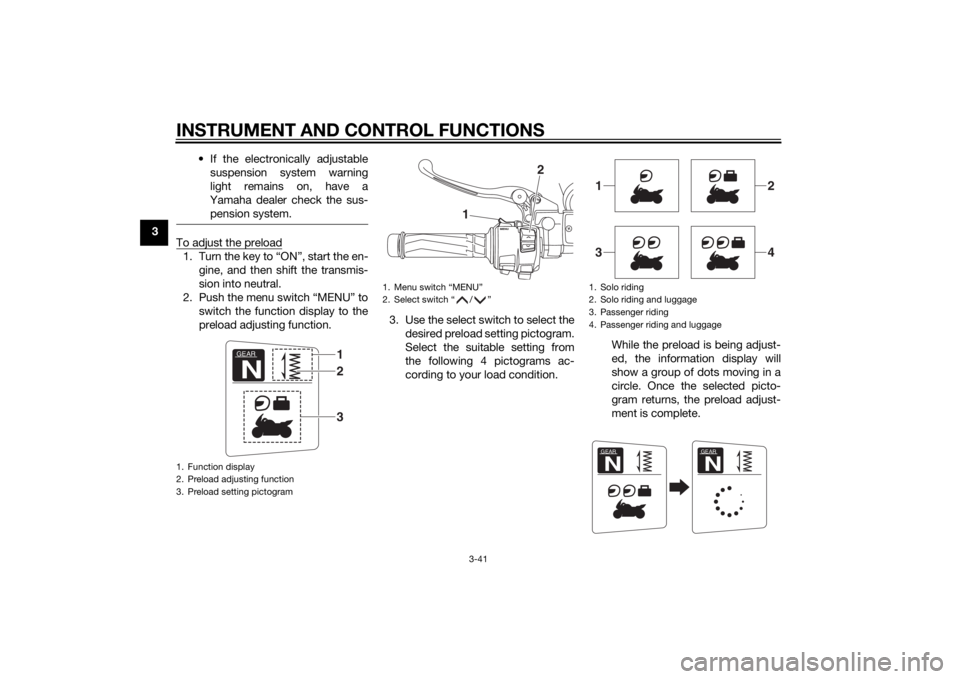 YAMAHA FJR1300AE 2015  Owners Manual INSTRUMENT AND CONTROL FUNCTIONS
3-41
3• If the electronically adjustable
suspension system warning
light remains on, have a
Yamaha dealer check the sus- pension system.
To adjust the preload1. Turn