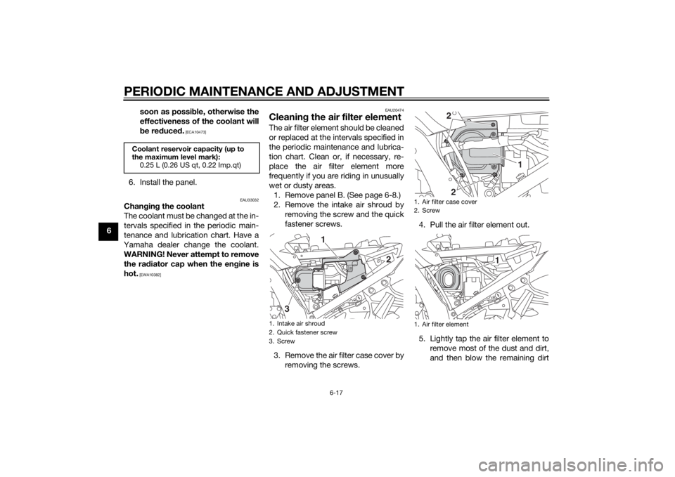 YAMAHA FJR1300AE 2015  Owners Manual PERIODIC MAINTENANCE AND ADJUSTMENT
6-17
6soon as possi
ble, otherwise the
effectiveness of the coolant will
b e re duce d.
 [ECA10473]
6. Install the panel.
EAU33032
Chan gin g the coolant
The coolan