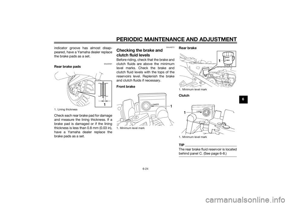 YAMAHA FJR1300AE 2015  Owners Manual PERIODIC MAINTENANCE AND ADJUSTMENT
6-24
6
indicator groove has almost disap-
peared, have a Yamaha dealer replace
the brake pads as a set.
EAU22501
Rear 
brake pa ds
Check each rear brake pad for dam