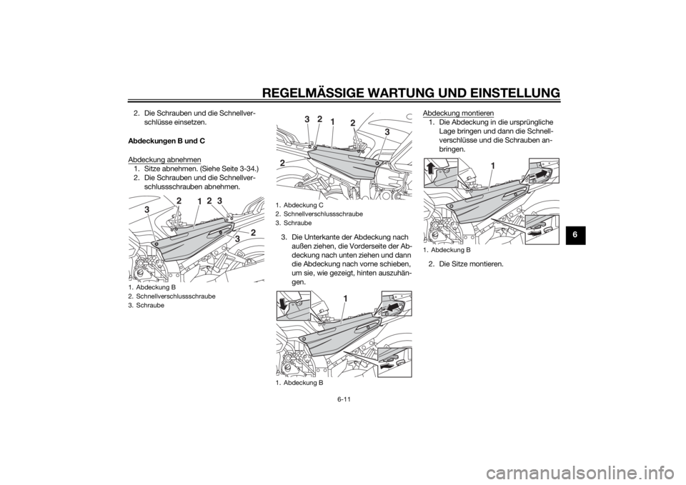 YAMAHA FJR1300AE 2015  Betriebsanleitungen (in German) REGELMÄSSIGE WARTUNG UND EINS TELLUNG
6-11
6
2. Die Schrauben und die Schnellver-
schlüsse einsetzen.
A bdeckun gen B un d C
Abdeckung abnehmen1. Sitze abnehmen. (Siehe Seite 3-34.)
2. Die Schrauben