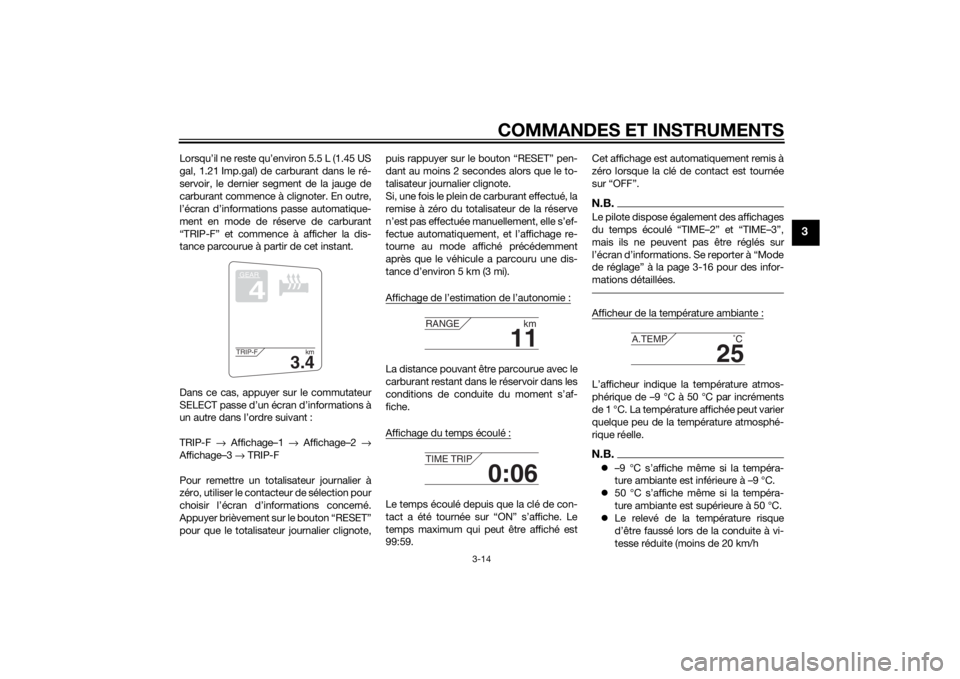 YAMAHA FJR1300AE 2015  Notices Demploi (in French) COMMANDES ET INSTRUMENTS
3-14
3
Lorsqu’il ne reste qu’environ 5.5 L (1.45 US
gal, 1.21 Imp.gal) de carburant dans le ré-
servoir, le dernier segment de la jauge de
carburant commence à clignoter