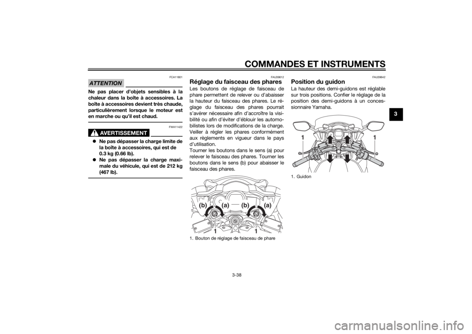 YAMAHA FJR1300AE 2015  Notices Demploi (in French) COMMANDES ET INSTRUMENTS
3-38
3
ATTENTION
FCA11801
Ne pas placer d’objets sensibles à la
chaleur  dans la boîte à accessoires. La
boîte à accessoires  devient très chau de,
particulièrement l