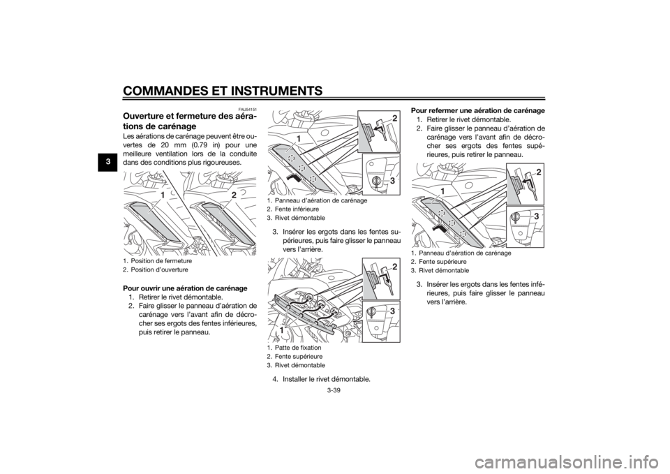 YAMAHA FJR1300AE 2015  Notices Demploi (in French) COMMANDES ET INSTRUMENTS
3-39
3
FAU54151
Ouverture et fermeture des aéra-
tions  de carénageLes aérations de carénage peuvent être ou-
vertes de 20 mm (0.79 in) pour une
meilleure ventilation lor
