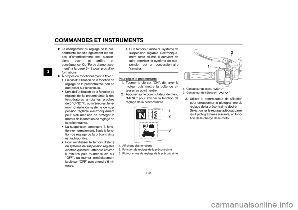YAMAHA FJR1300AE 2015  Notices Demploi (in French) COMMANDES ET INSTRUMENTS
3-41
3
Le changement du réglage de la pré-
contrainte modifie également les for-
ces d’amortissement des suspen-
sions avant et arrière en
conséquence. Cf. “Force 