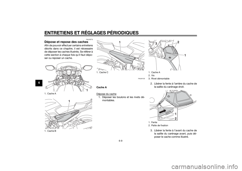 YAMAHA FJR1300AE 2015  Notices Demploi (in French) ENTRETIENS ET RÉGLAGES PÉRIODIQUES
6-9
6
FAU18773
Dépose et repose des cachesAfin de pouvoir effectuer certains entretiens
décrits dans ce chapitre, il est nécessaire
de déposer les caches illus