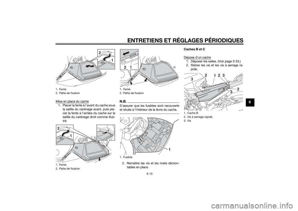 YAMAHA FJR1300AE 2015  Notices Demploi (in French) ENTRETIENS ET RÉGLAGES PÉRIODIQUES
6-10
6
Mise en place du cache1. Placer la fente à l’avant du cache sousla saillie du carénage avant, puis pla-
cer la fente à l’arrière du cache sur la
sai