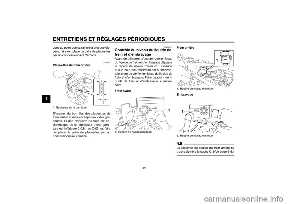 YAMAHA FJR1300AE 2015  Notices Demploi (in French) ENTRETIENS ET RÉGLAGES PÉRIODIQUES
6-25
6
usée au point que sa rainure a presque dis-
paru, faire remplacer la paire de plaquettes
par un concessionnaire Yamaha.
FAU22501
Plaquettes de frein arriè