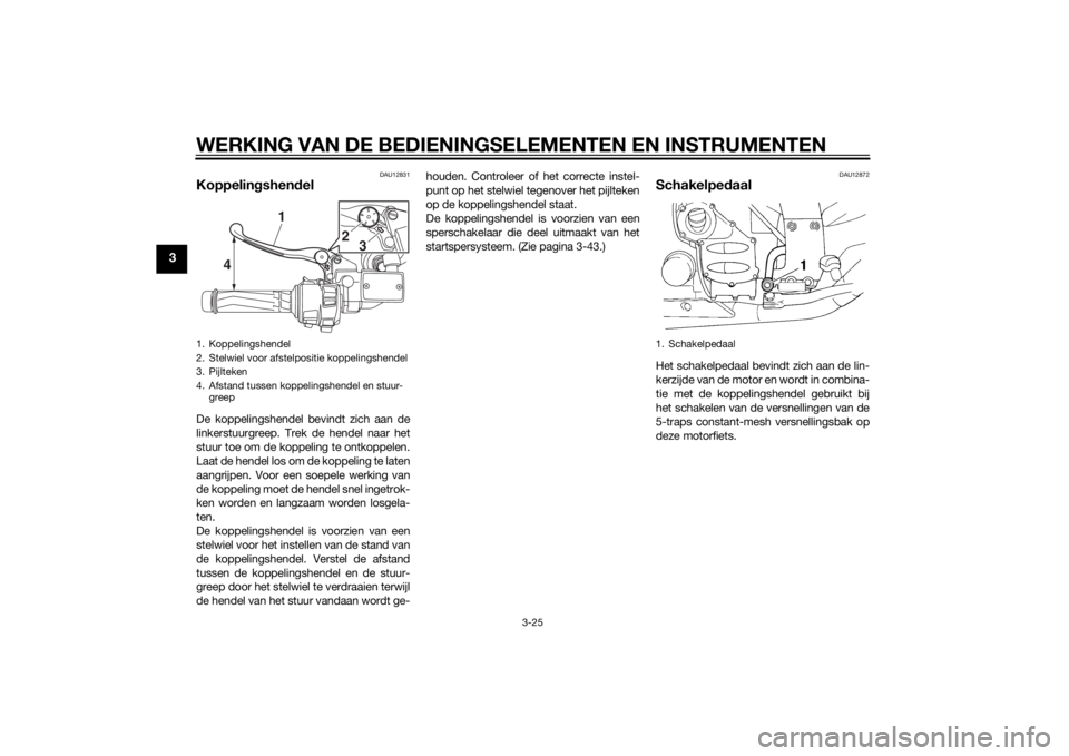 YAMAHA FJR1300AE 2015 Instructieboekje (in Dutch) WERKING VAN DE BEDIENINGSELEMENTEN EN INSTRUMENTEN
3-25
3
DAU12831
KoppelingshendelDe koppelingshendel bevindt zich aan de
linkerstuurgreep. Trek de hendel naar het
stuur toe om de koppeling te ontkop YAMAHA FJR1300AE 2015 Instructieboekje (in Dutch) WERKING VAN DE BEDIENINGSELEMENTEN EN INSTRUMENTEN
3-25
3
DAU12831
KoppelingshendelDe koppelingshendel bevindt zich aan de
linkerstuurgreep. Trek de hendel naar het
stuur toe om de koppeling te ontkop