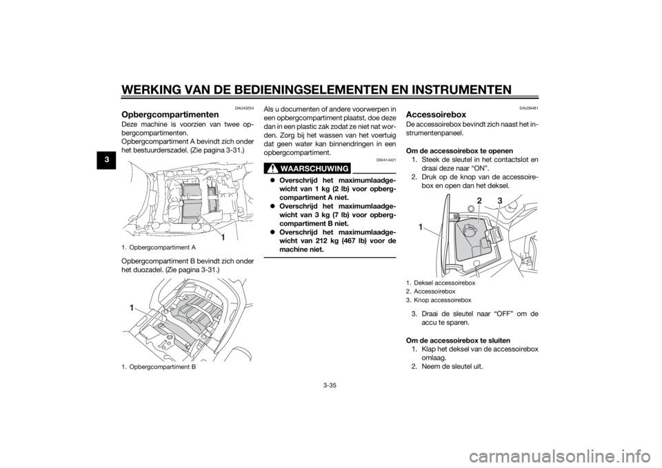 YAMAHA FJR1300AE 2015  Instructieboekje (in Dutch) WERKING VAN DE BEDIENINGSELEMENTEN EN INSTRUMENTEN
3-35
3
DAU40254
OpbergcompartimentenDeze machine is voorzien van twee op-
bergcompartimenten.
Opbergcompartiment A bevindt zich onder
het bestuurders