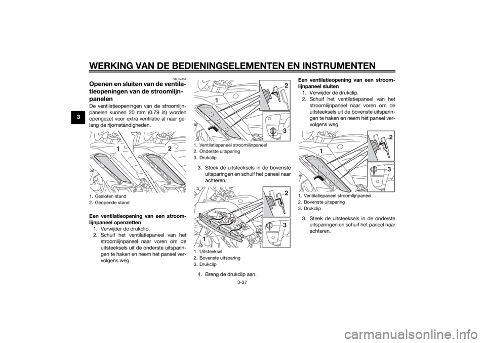 YAMAHA FJR1300AE 2015  Instructieboekje (in Dutch) WERKING VAN DE BEDIENINGSELEMENTEN EN INSTRUMENTEN
3-37
3
DAU54151
Openen en sluiten van de ventila-
tieopeningen van de stroomlijn-
panelenDe ventilatieopeningen van de stroomlijn-
panelen kunnen 20 